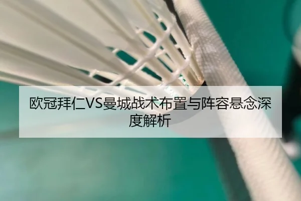 欧冠拜仁VS曼城战术布置与阵容悬念深度解析
